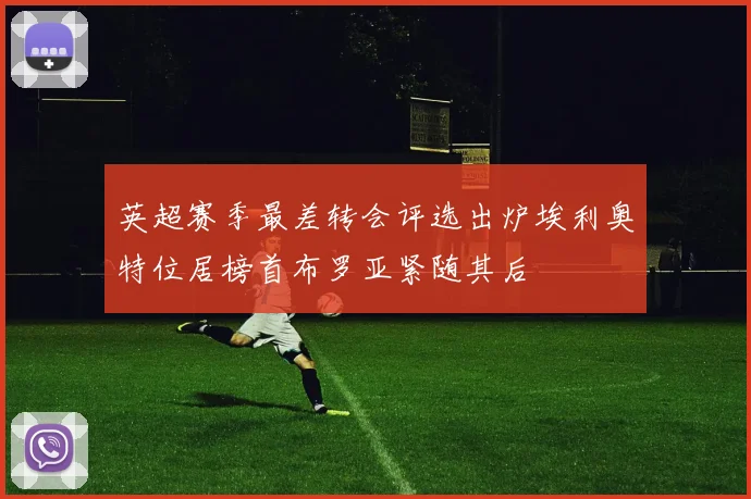 英超赛季最差转会评选出炉埃利奥特位居榜首布罗亚紧随其后