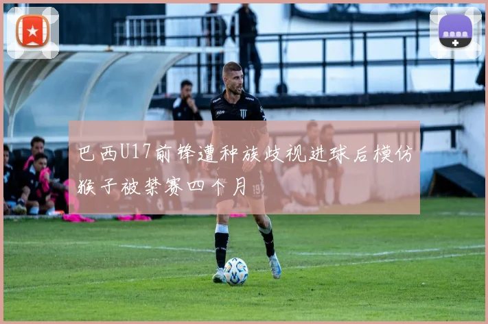 巴西U17前锋遭种族歧视进球后模仿猴子被禁赛四个月