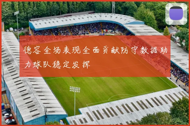 德容全场表现全面贡献防守数据助力球队稳定发挥
