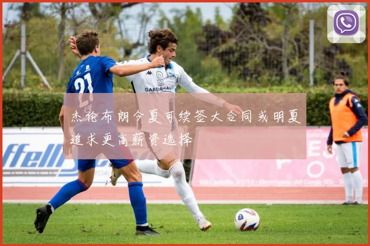 杰伦布朗今夏可续签大合同或明夏追求更高薪资选择