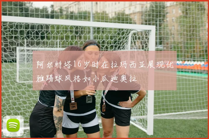 阿尔特塔16岁时在拉玛西亚展现优雅踢球风格如小瓜迪奥拉