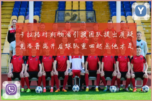 卡拉格对利物浦引援团队提出质疑克洛普离开后球队重回起点他才是真正的明星