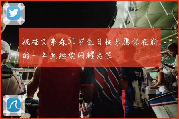 祝福艾弗森51岁生日快乐愿你在新的一年里继续闪耀光芒